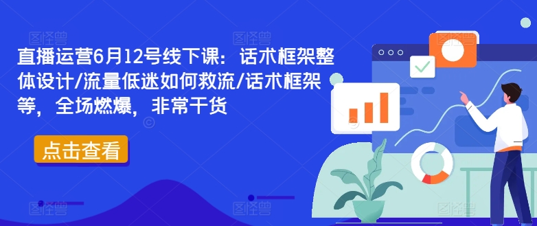 直播运营6月12号线下课：话术框架整体设计/流量低迷如何救流/话术框架等，全场燃爆，非常干货-网创资源社