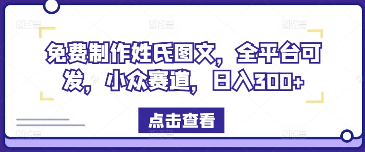 免费制作姓氏图文，全平台可发，小众赛道，日入300+【揭秘】-网创资源社