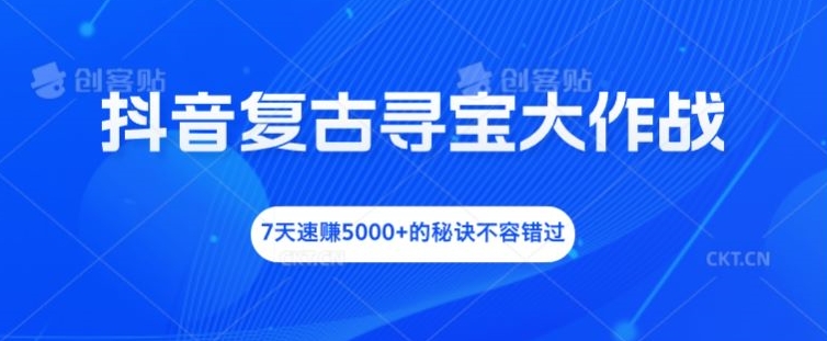 抖音复古寻宝大作战，7天速赚5000+的秘诀不容错过【揭秘】-网创资源社