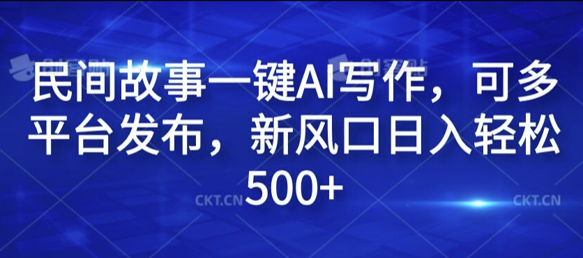 民间故事一键AI写作，可多平台发布，新风口日入轻松500+【揭秘】-网创资源社