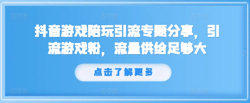 抖音游戏陪玩引流专题分享，引流游戏粉，流量供给足够大-网创资源社