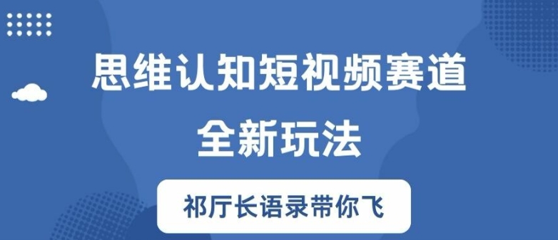 思维认知短视频赛道新玩法，胜天半子祁厅长语录带你飞【揭秘】-网创资源社