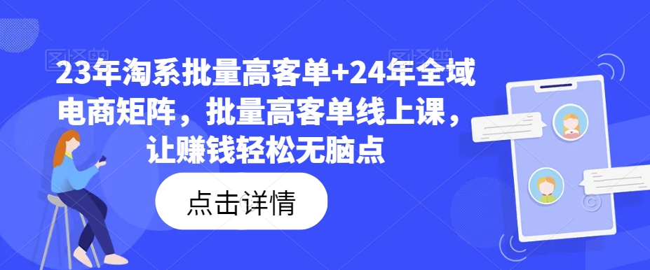 23年淘系批量高客单+24年全域电商矩阵，批量高客单线上课，让赚钱轻松无脑点-网创资源社