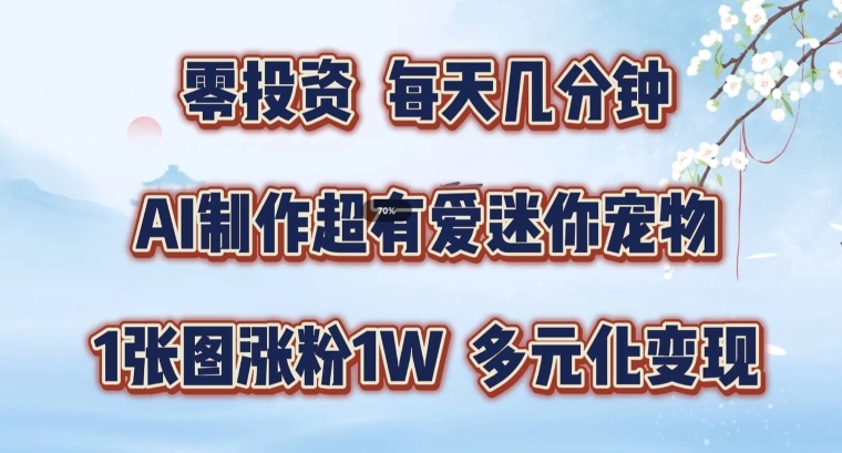 AI制作超有爱迷你宠物玩法，1张图涨粉1W，多元化变现，手把手交给你【揭秘】-网创资源社