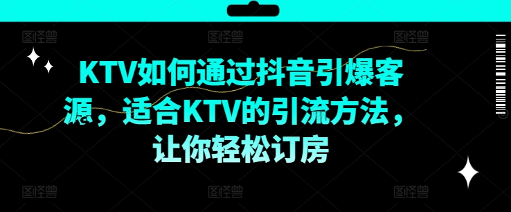 KTV抖音短视频营销，KTV如何通过抖音引爆客源，适合KTV的引流方法，让你轻松订房-网创资源社