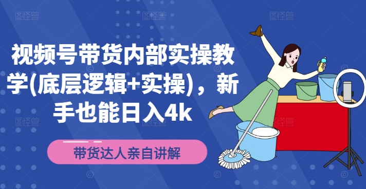 视频号带货内部实操教学(底层逻辑+实操)，新手也能日入4k-网创资源社