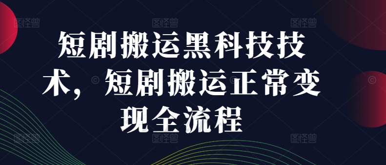 短剧搬运黑科技技术，短剧搬运正常变现全流程-网创资源社