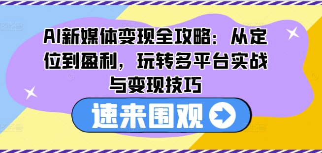 AI新媒体变现全攻略：从定位到盈利，玩转多平台实战与变现技巧-网创资源社