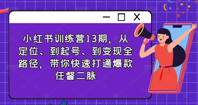 小红书训练营13期，从定位、到起号、到变现全路径，带你快速打通爆款任督二脉-网创资源社