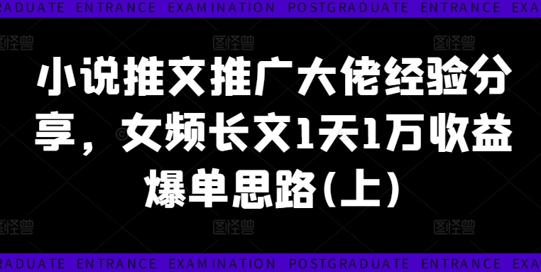 小说推文推广大佬经验分享，女频长文1天1万收益爆单思路(上)-网创资源社