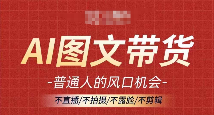 AI图文带货流量新趋势，普通人的风口机会，不直播/不拍摄/不露脸/不剪辑，轻松实现月入过万-网创资源社