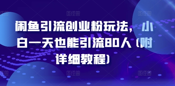 闲鱼引流创业粉玩法，小白一天也能引流80人(附详细教程)-网创资源社