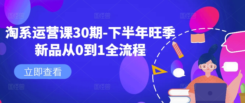 淘系运营课30期-下半年旺季新品从0到1全流程-网创资源社