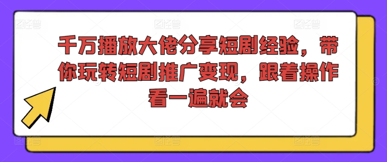 千万播放大佬分享短剧经验，带你玩转短剧推广变现，跟着操作看一遍就会-网创资源社