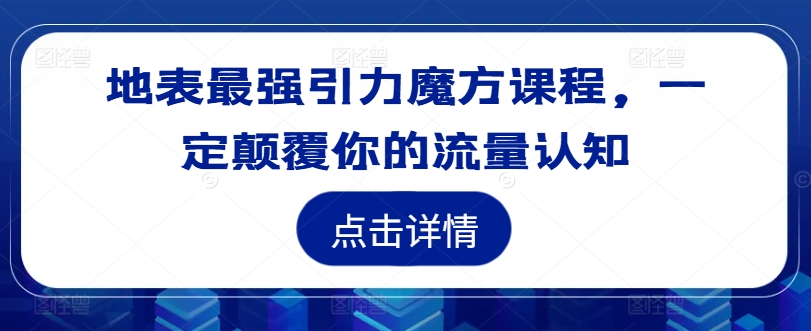 地表最强引力魔方课程，一定颠覆你的流量认知-网创资源社