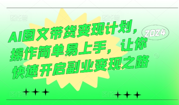 AI图文带货变现计划，操作简单易上手，让你快速开启副业变现之路-网创资源社