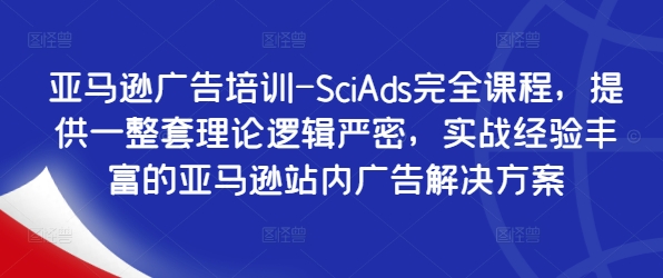 亚马逊广告培训-SciAds完全课程，提供一整套理论逻辑严密，实战经验丰富的亚马逊站内广告解决方案-网创资源社