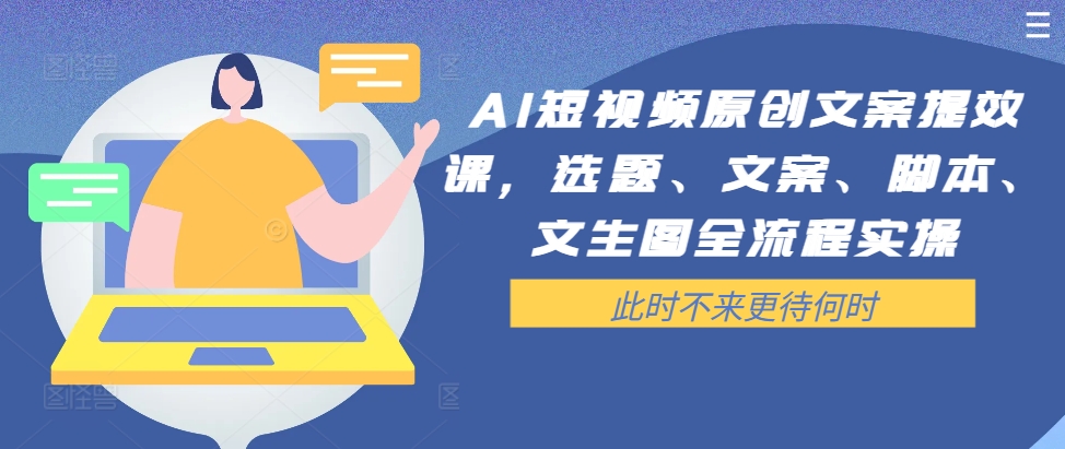 AI短视频原创文案提效课，选题、文案、脚本、文生图全流程实操-网创资源社