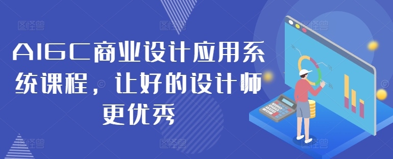 AIGC商业设计应用系统课程，让好的设计师更优秀-网创资源社