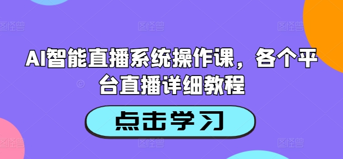 AI智能直播系统操作课，各个平台直播详细教程-网创资源社