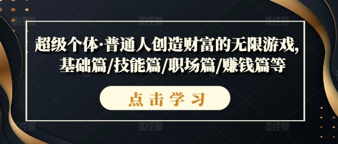 超级个体·普通人创造财富的无限游戏，基础篇/技能篇/职场篇/赚钱篇等-网创资源社