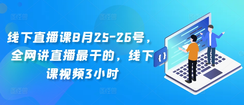 线下直播课8月25-26号，全网讲直播最干的，线下课视频3小时-网创资源社