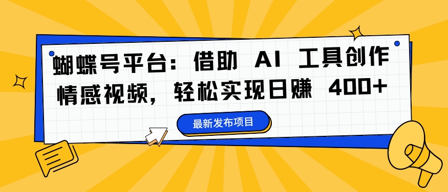 蝴蝶号平台：借助 AI 工具创作情感视频，轻松实现日赚 400+【揭秘】-网创资源社