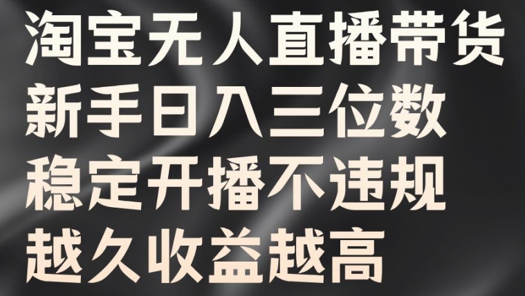 淘宝无人直播带货，新手日入三位数，稳定开播不违规，越久收益越高【揭秘】-网创资源社