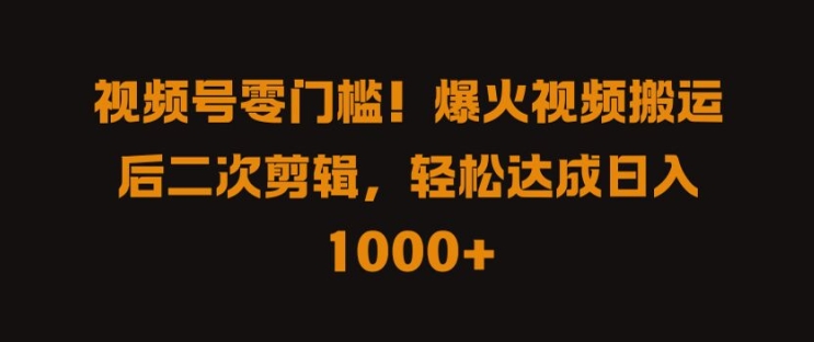 视频号零门槛，爆火视频搬运后二次剪辑，轻松达成日入 1k+【揭秘】-网创资源社