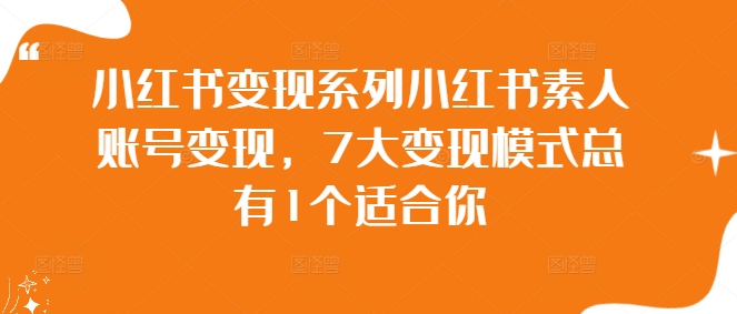 小红书变现系列小红书素人账号变现，7大变现模式总有1个适合你-网创资源社