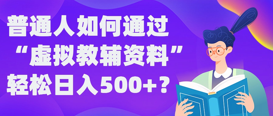 普通人如何通过“虚拟教辅”资料轻松日入500+?揭秘稳定玩法-网创资源社