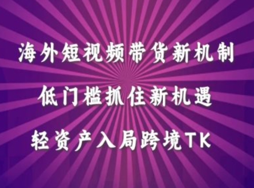 海外短视频Tiktok带货新机制，低门槛抓住新机遇，轻资产入局跨境TK-网创资源社