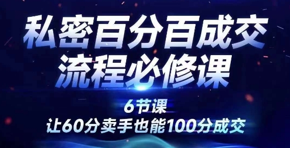 私密百分百成交流程线上训练营，绝对成交，让60分卖手也能100分成交-网创资源社