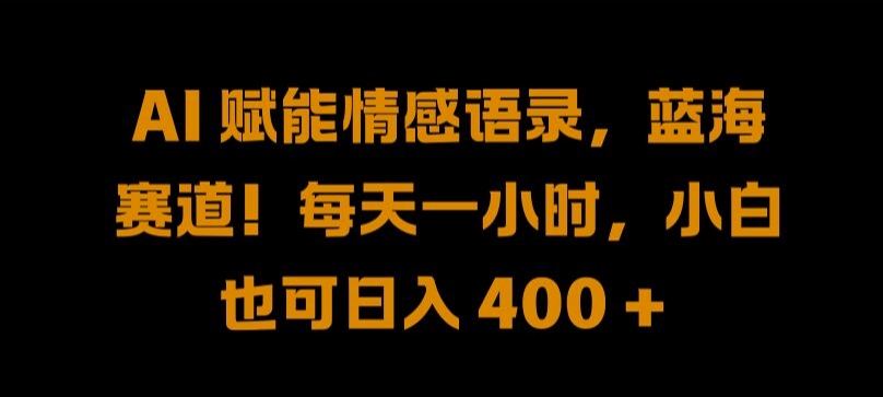 AI 赋能情感语录，蓝海赛道!每天一小时，小白也可日入 400 + 【揭秘】-网创资源社