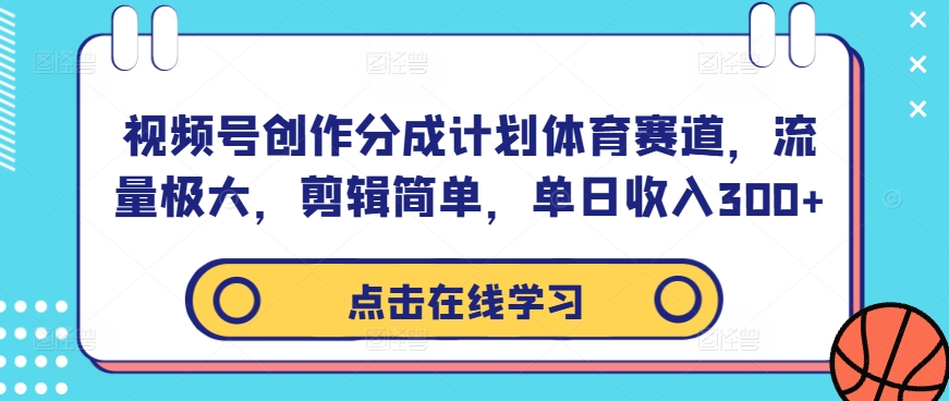 视频号创作分成计划体育赛道，流量极大，剪辑简单，单日收入300+-网创资源社