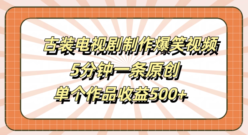 古装电视剧制作爆笑视频，5分钟一条原创，单个作品收益500+【揭秘】-网创资源社