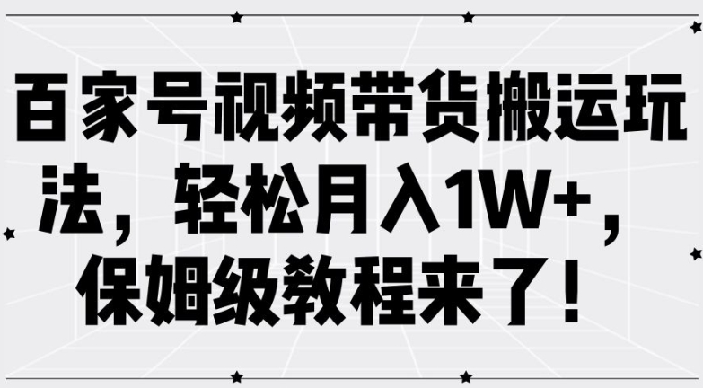 百家号视频带货搬运玩法，轻松月入1W+，保姆级教程来了【揭秘】-网创资源社