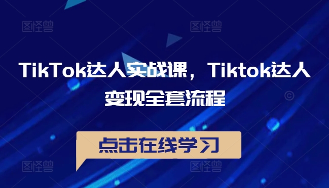 TikTok达人实战课，Tiktok达人变现全套流程-网创资源社