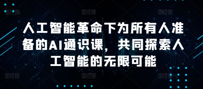 人工智能革命下为所有人准备的AI通识课，共同探索人工智能的无限可能-网创资源社