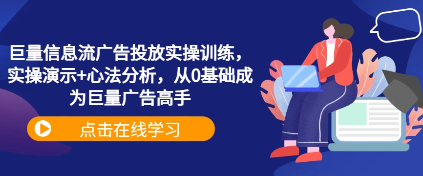 巨量信息流广告投放实操训练，实操演示+心法分析，从0基础成为巨量广告高手-网创资源社