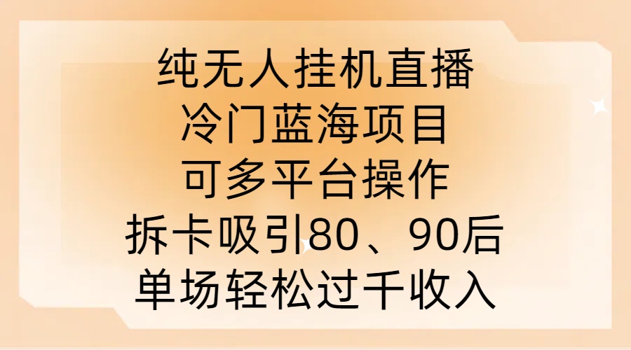 纯无人挂JI直播，冷门蓝海项目，可多平台操作，拆卡吸引80、90后，单场轻松过千收入【揭秘】-网创资源社