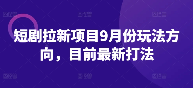 短剧拉新项目9月份玩法方向，目前最新打法-网创资源社