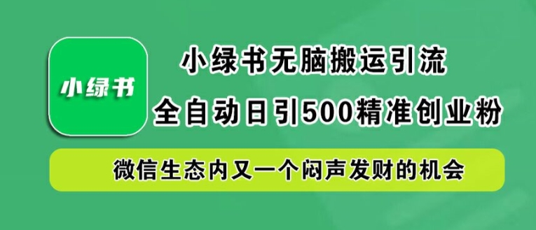 小绿书无脑搬运引流，全自动日引500精准创业粉，微信生态内又一个闷声发财的机会【揭秘】-网创资源社