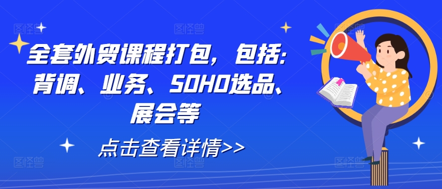 全套外贸课程打包，包括：背调、业务、SOHO选品、展会等-网创资源社