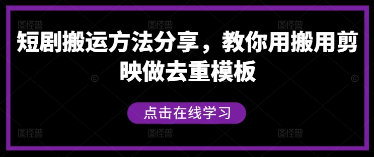 短剧搬运方法分享，教你用搬用剪映做去重模板-网创资源社