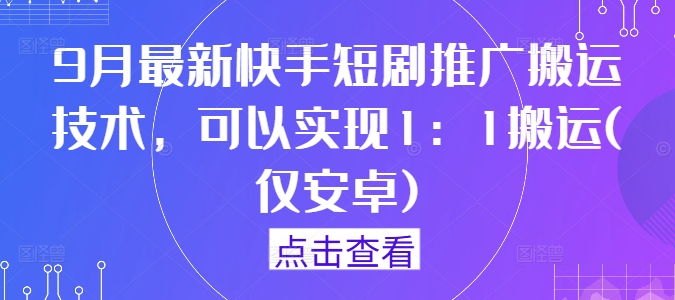 9月最新快手短剧推广搬运技术，可以实现1：1搬运(仅安卓)-网创资源社