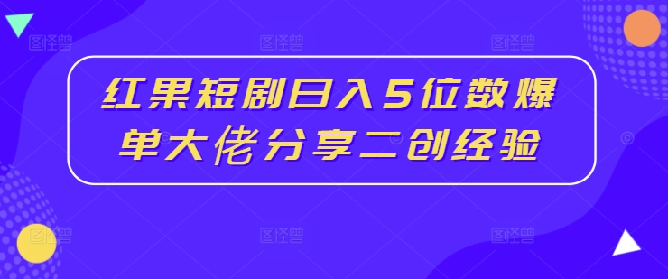 红果短剧日入5位数爆单大佬分享二创经验-网创资源社