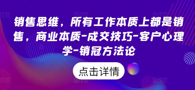 销售思维，所有工作本质上都是销售，商业本质-成交技巧-客户心理学-销冠方法论-网创资源社