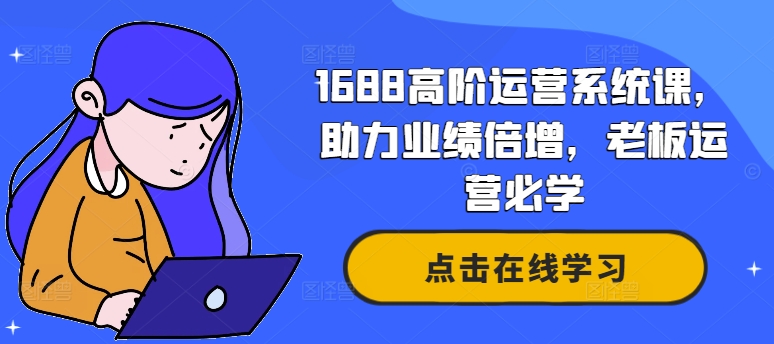 1688高阶运营系统课，助力业绩倍增，老板运营必学-网创资源社