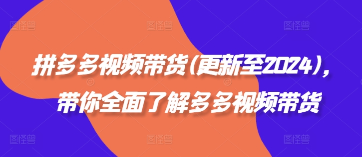 拼多多视频带货(更新至2024)，带你全面了解多多视频带货-网创资源社